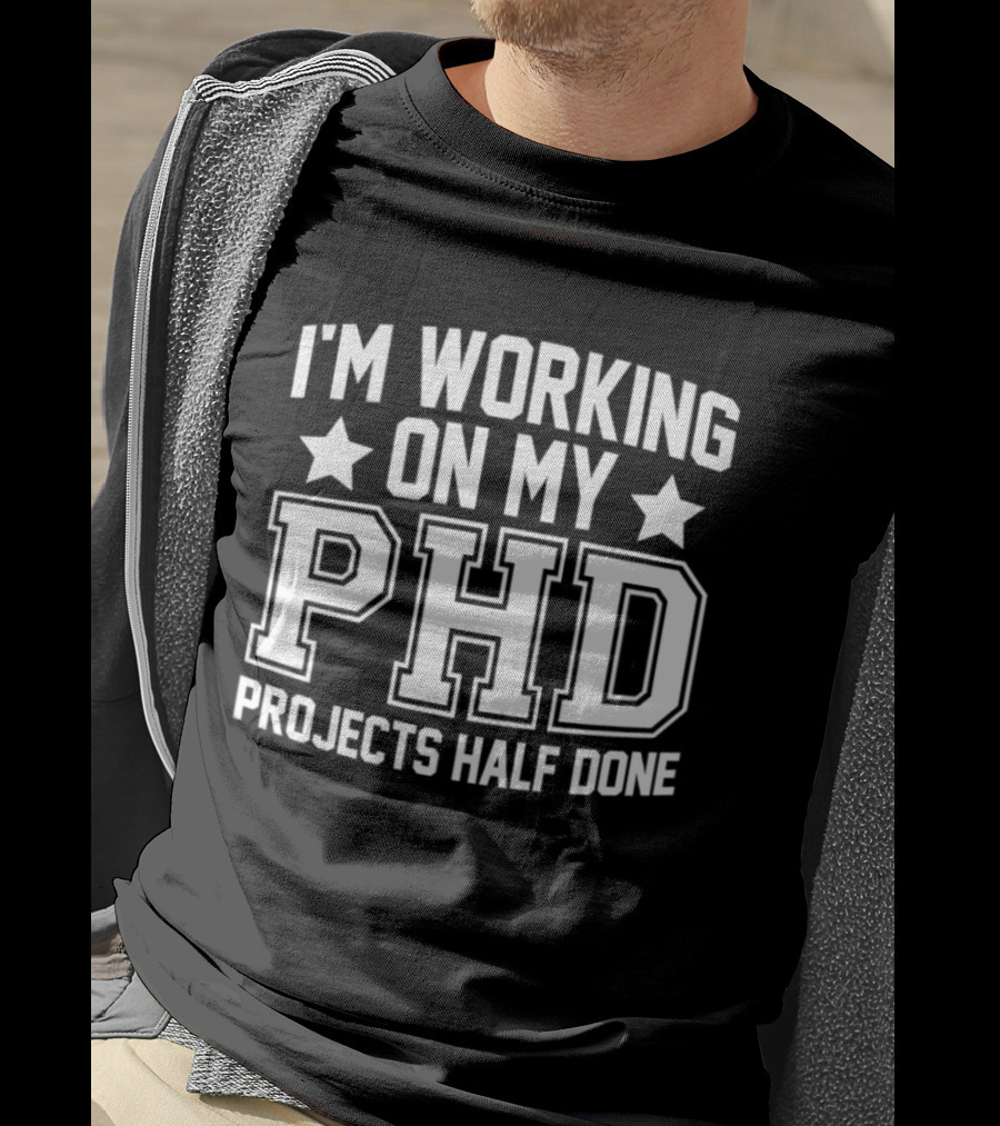 I'm Working On My PHD Projects Half Done Fun T-Shirt