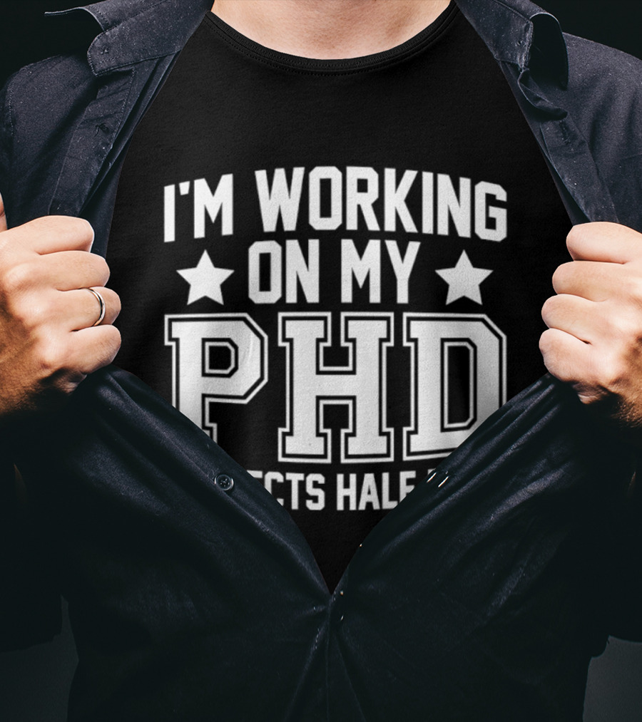 I'm Working On My PHD Projects Half Done Fun T-Shirt