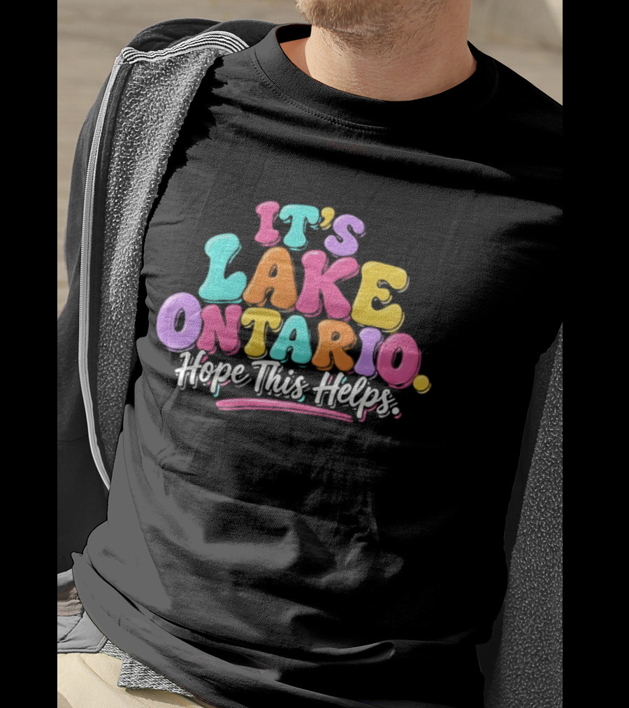 It's Lake Ontario Hope This Helps Playful Colorful T-Shirt