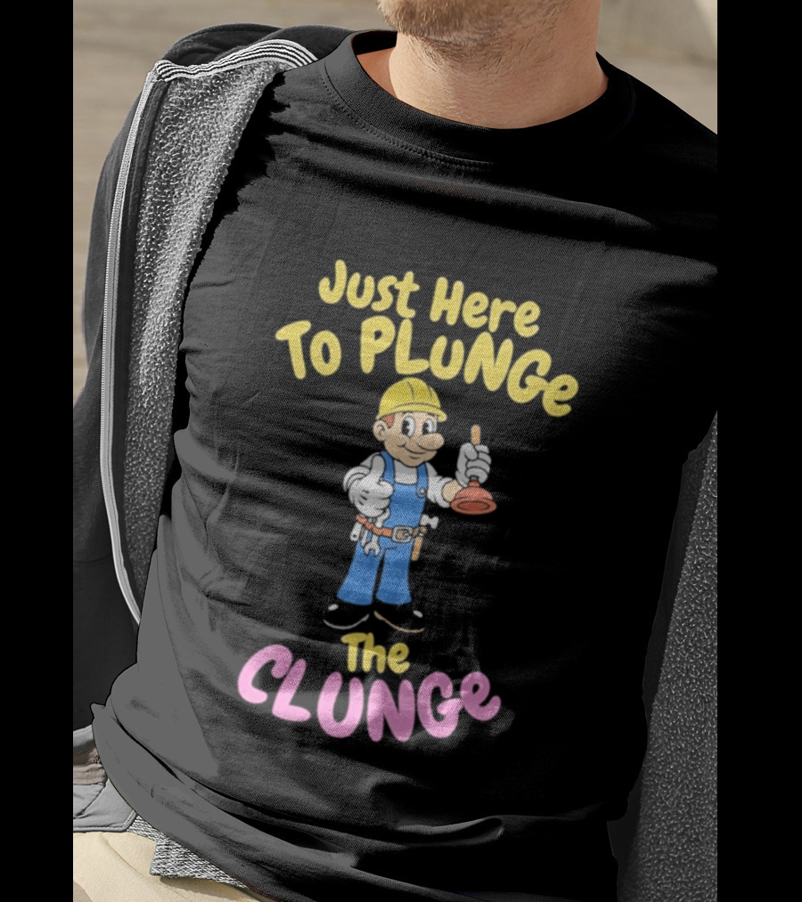 Just Here To Plunge The Clunge Plumber Cartoon T-Shirt