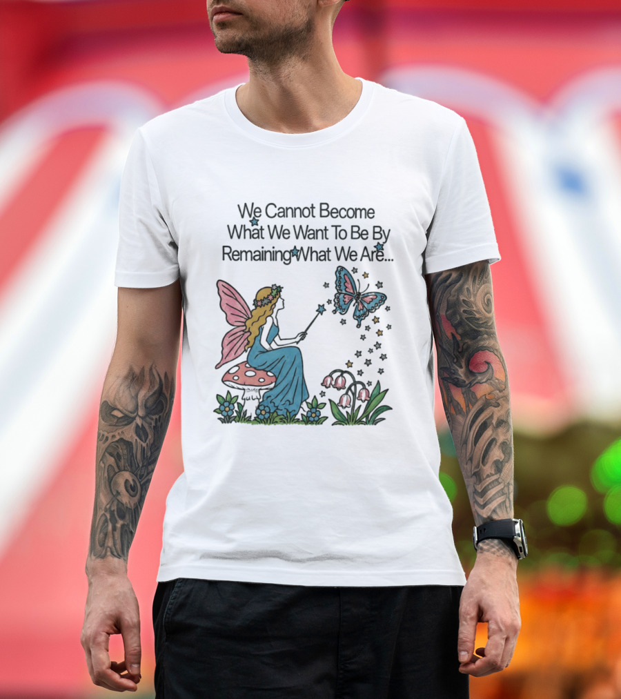 We Cannot Become What We Want To Be By Remaining What We Are Fairy Butterfly Magic T-Shirt