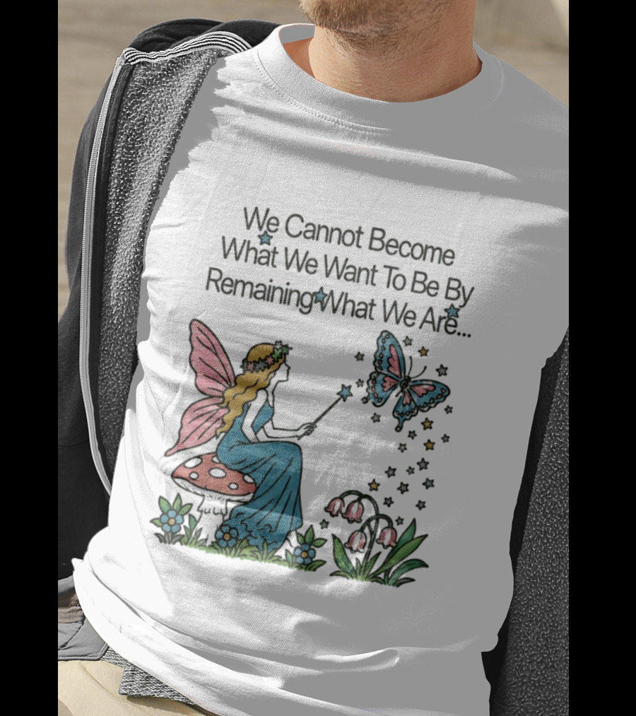 We Cannot Become What We Want To Be By Remaining What We Are Fairy Butterfly Magic T-Shirt