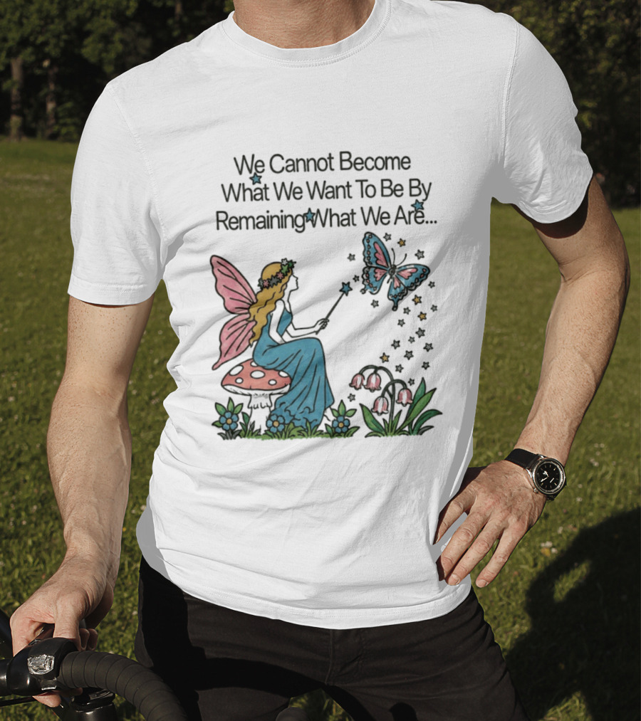 We Cannot Become What We Want To Be By Remaining What We Are Fairy Butterfly Magic T-Shirt