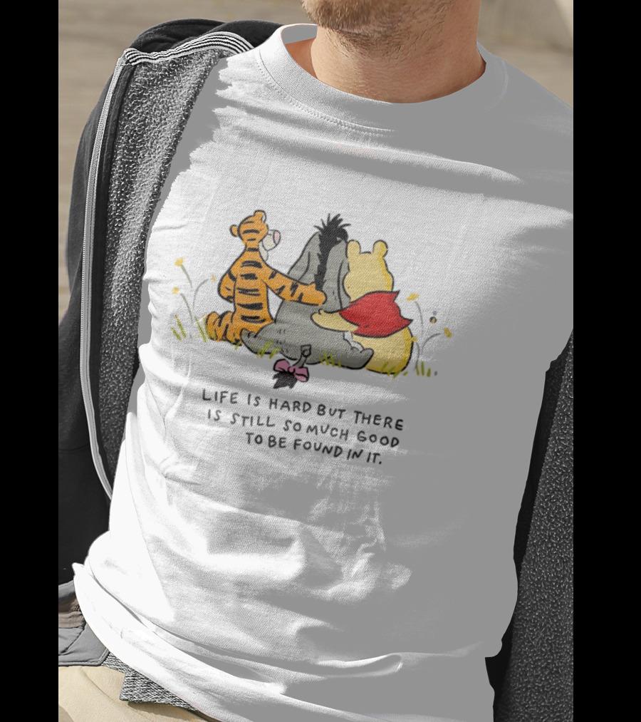 Winnie The Pooh Tigger Eeyore Life Is Hard But There Is Still So Much Good To Be Found In It T-Shirt