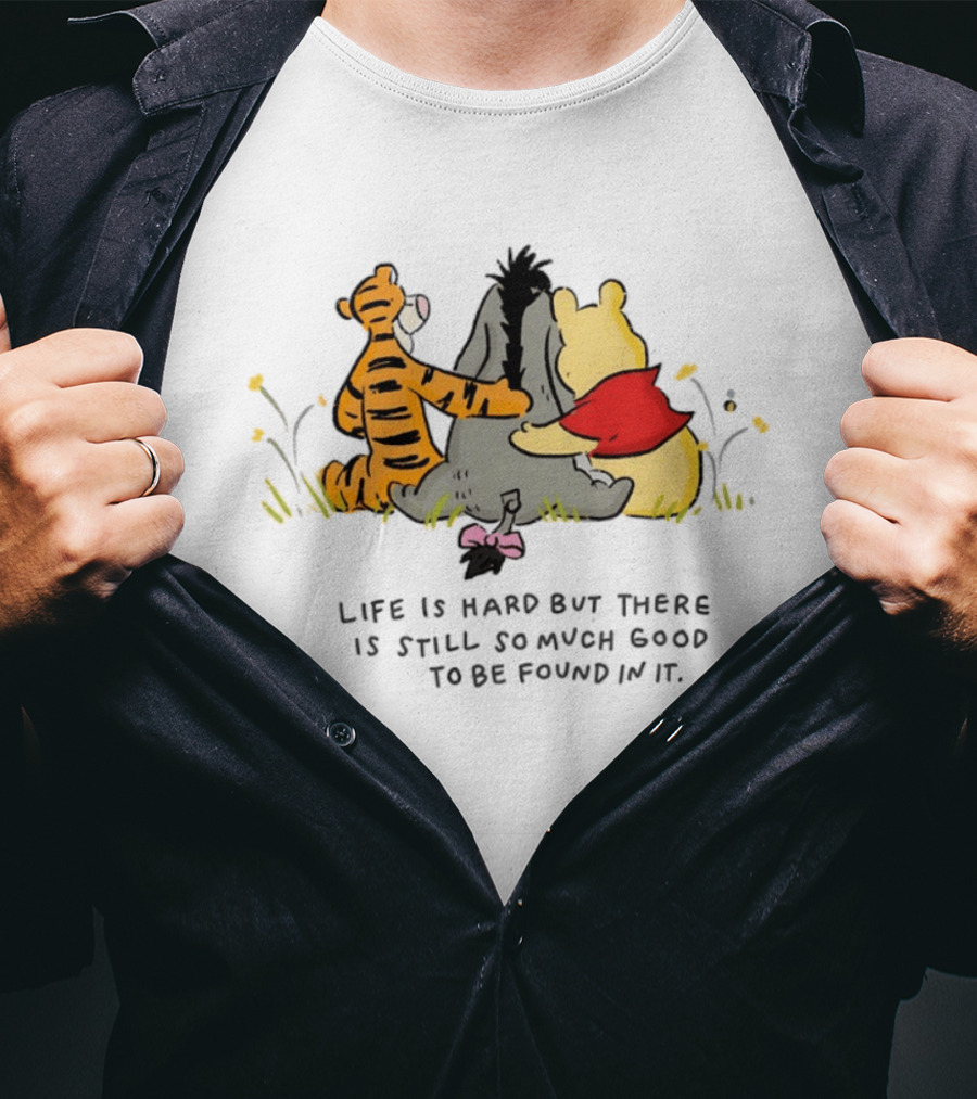 Winnie The Pooh Tigger Eeyore Life Is Hard But There Is Still So Much Good To Be Found In It T-Shirt