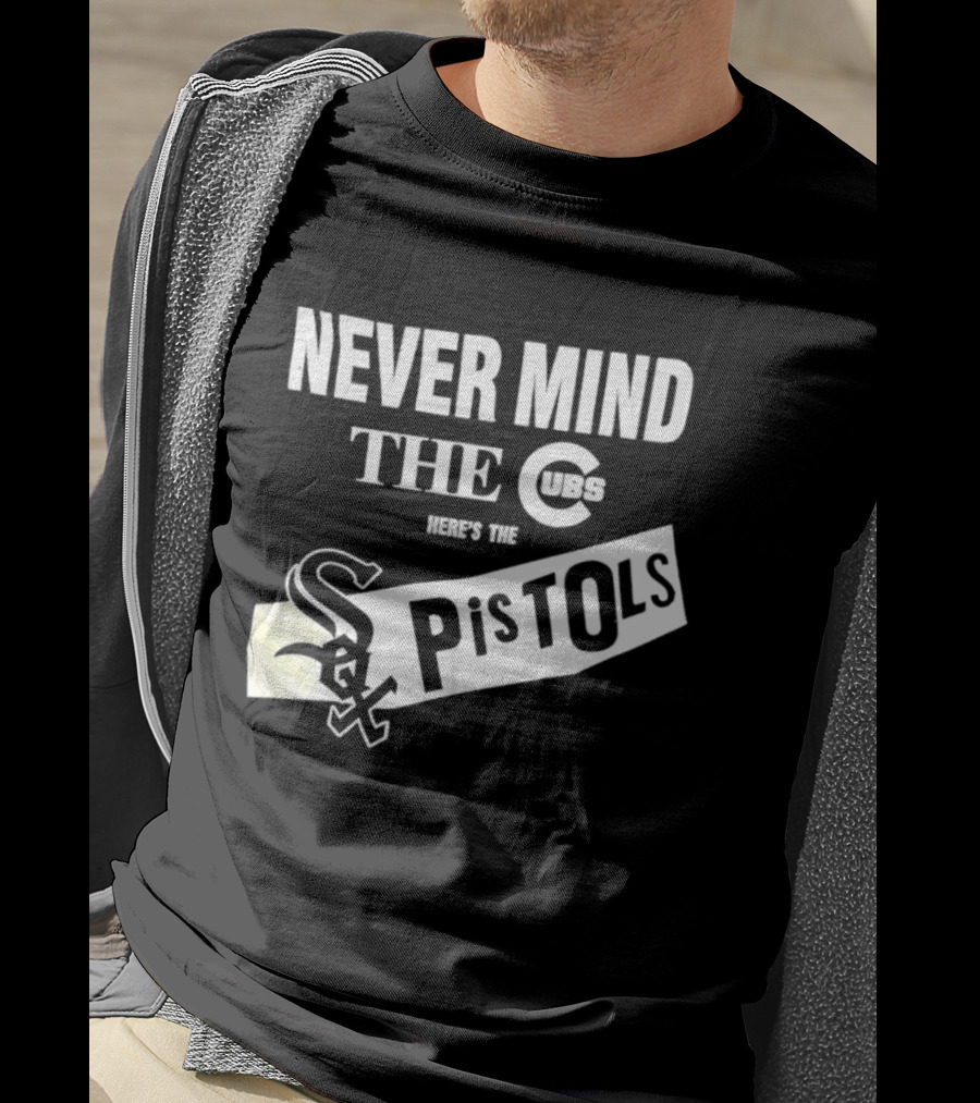Never Mind The Cubs Here's The White Sox Pistols T-Shirt