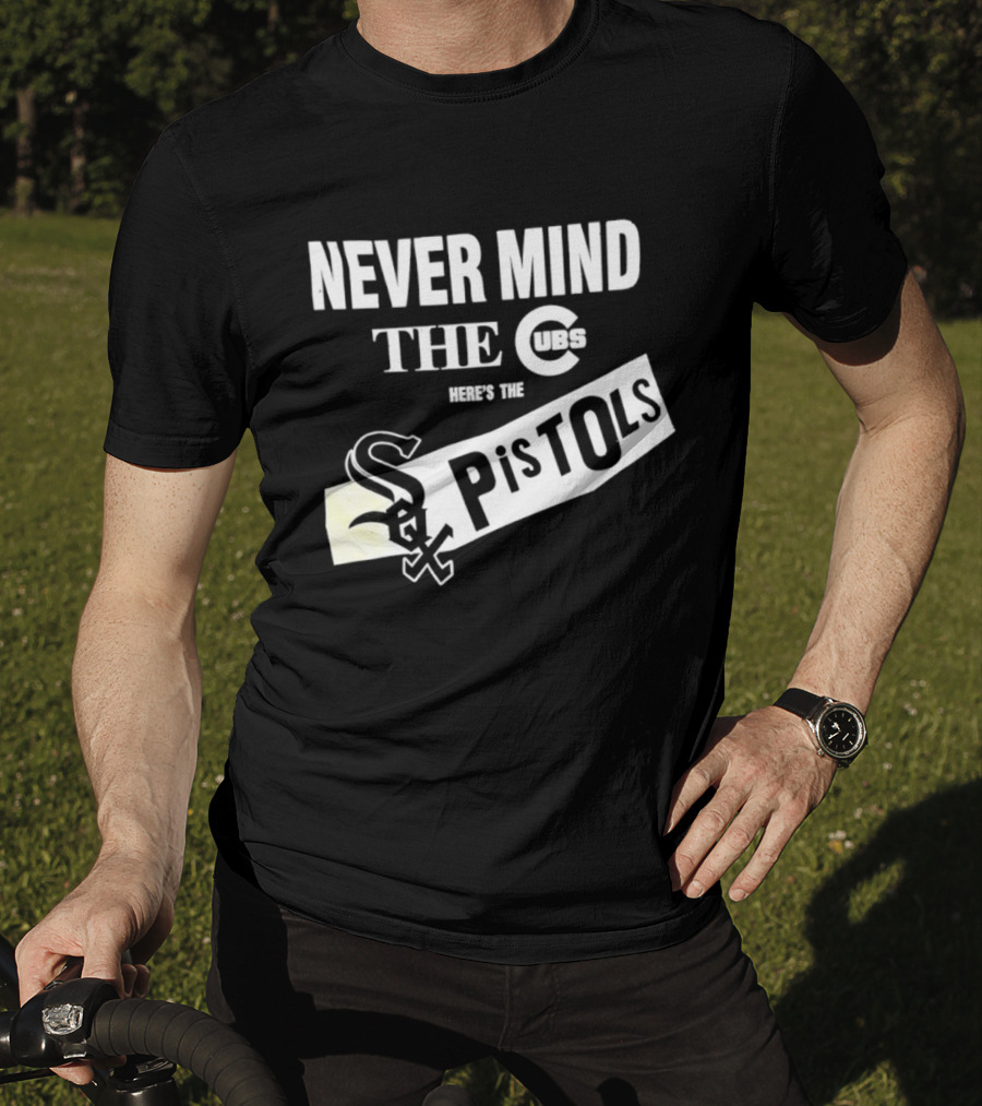 Never Mind The Cubs Here's The White Sox Pistols T-Shirt
