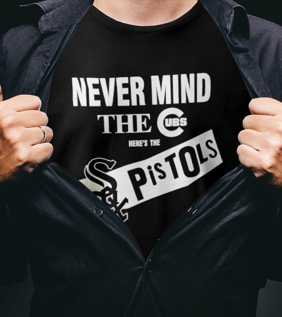 Never Mind The Cubs Here's The White Sox Pistols T-Shirt