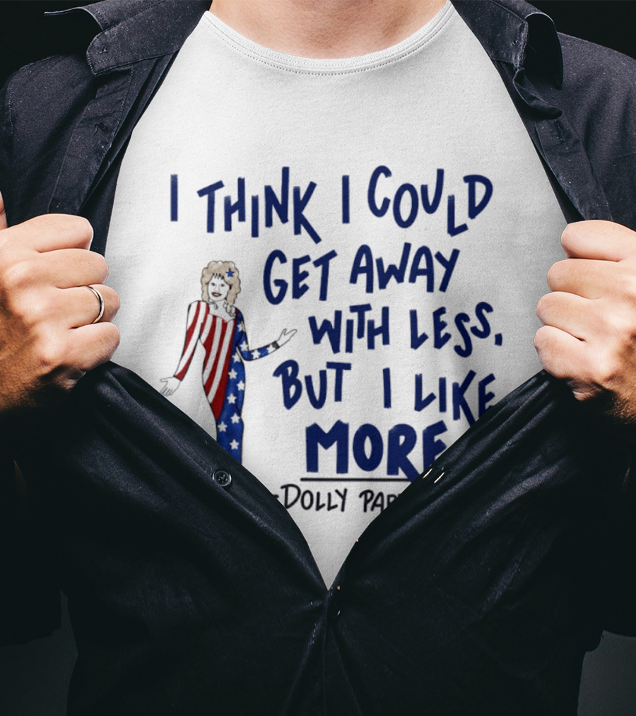 I Think I Could Get Away With Less But I Like More Dolly Parton T-Shirt