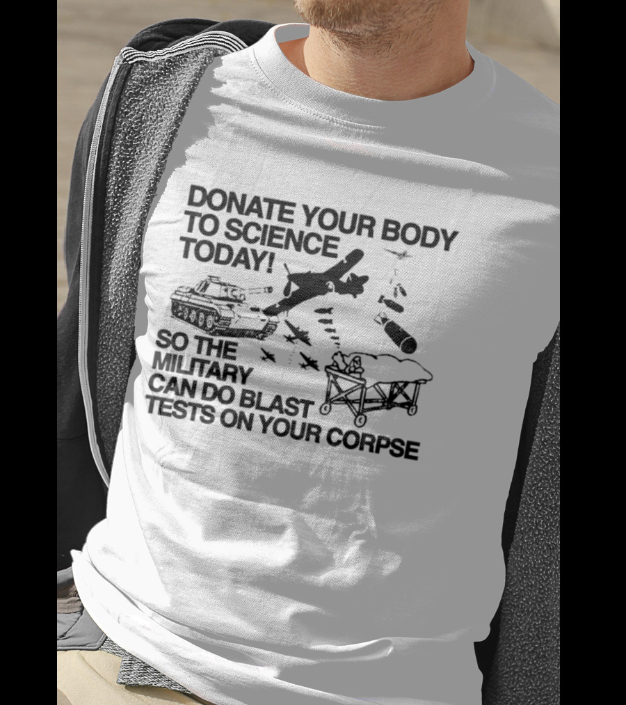 Donate Your Body To Science Today Military Blast Tests On Your Corpse T-Shirt