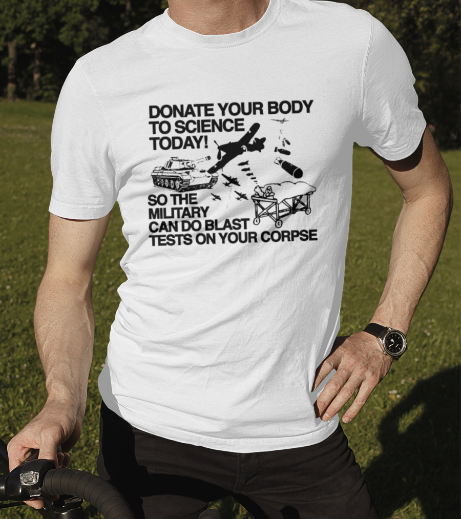 Donate Your Body To Science Today Military Blast Tests On Your Corpse T-Shirt