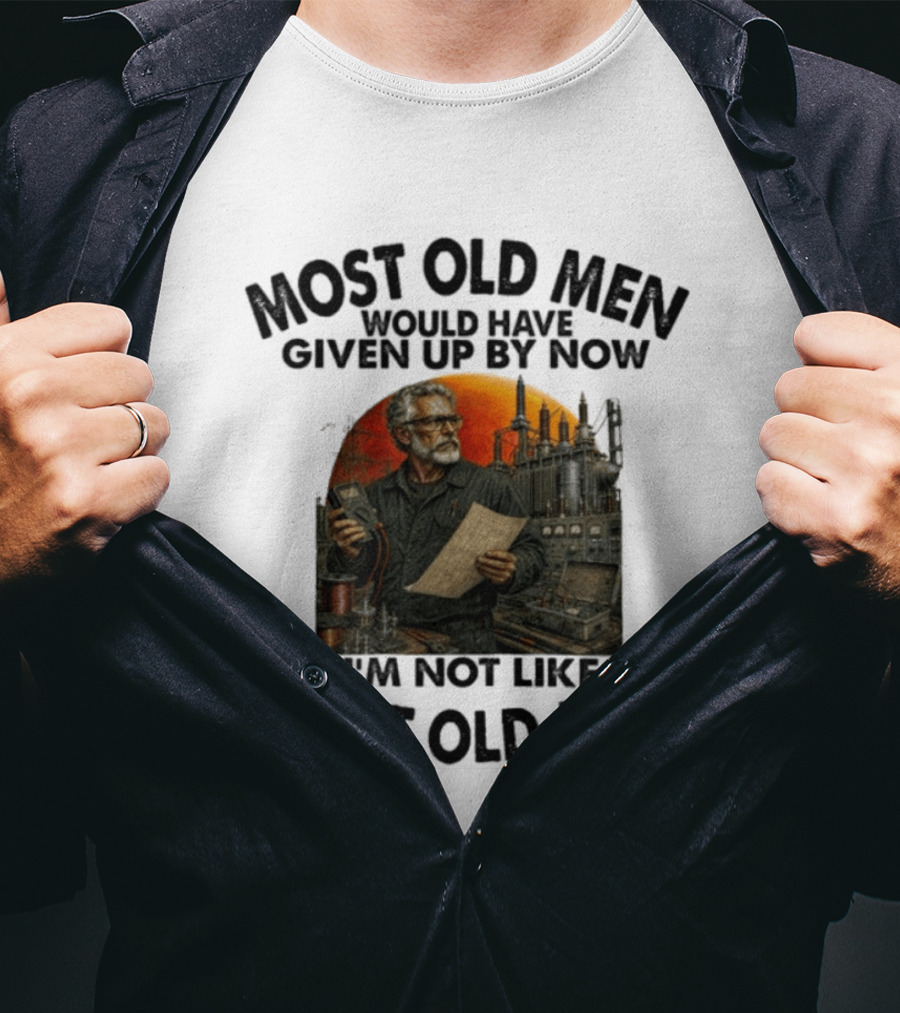 Most Old Men Would Have Given Up By Now I'm Not Like Most Old Men Electrical Engineer T-Shirt