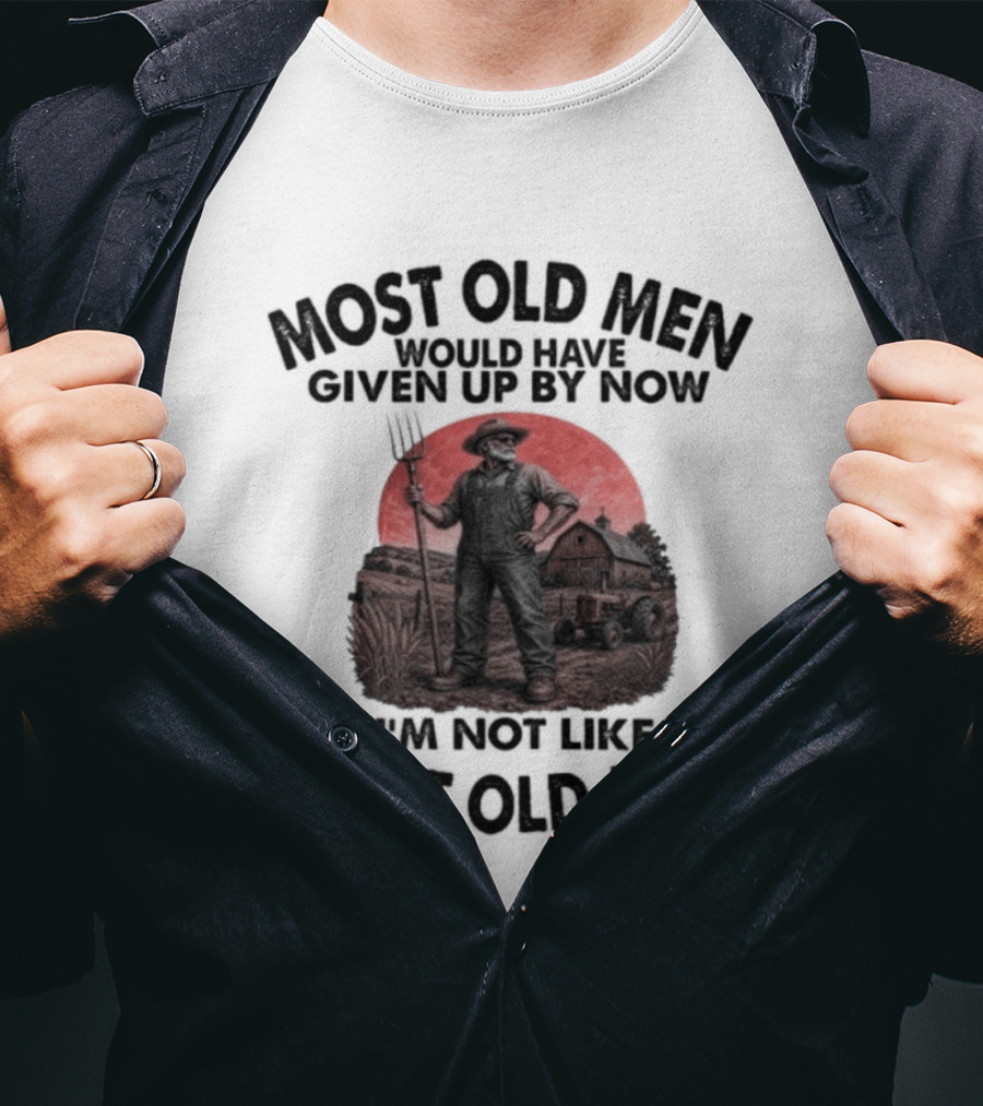 Farmer Most Old Men Would Have Given Up By Now I'm Not Like Most Old Men T-Shirt
