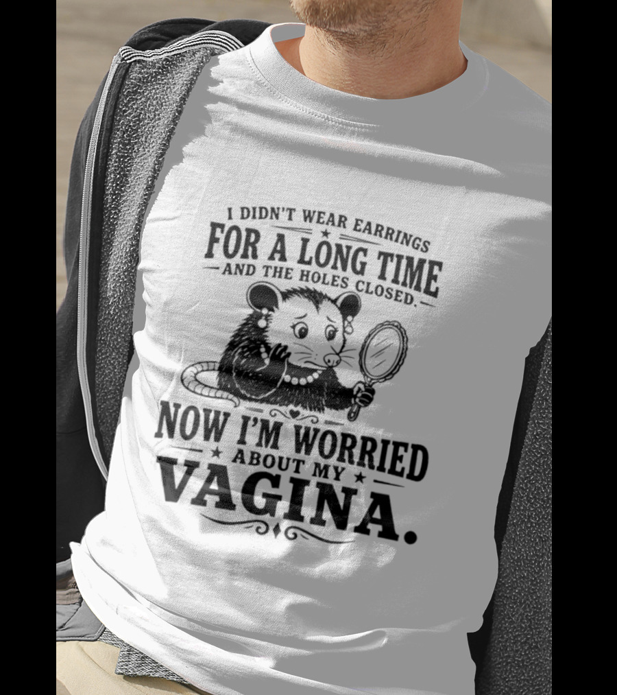 I Didn't Wear Earrings For A Long Time And The Holes Closed Now I'm Worried About My Vagina Possum With Mirror T-Shirt