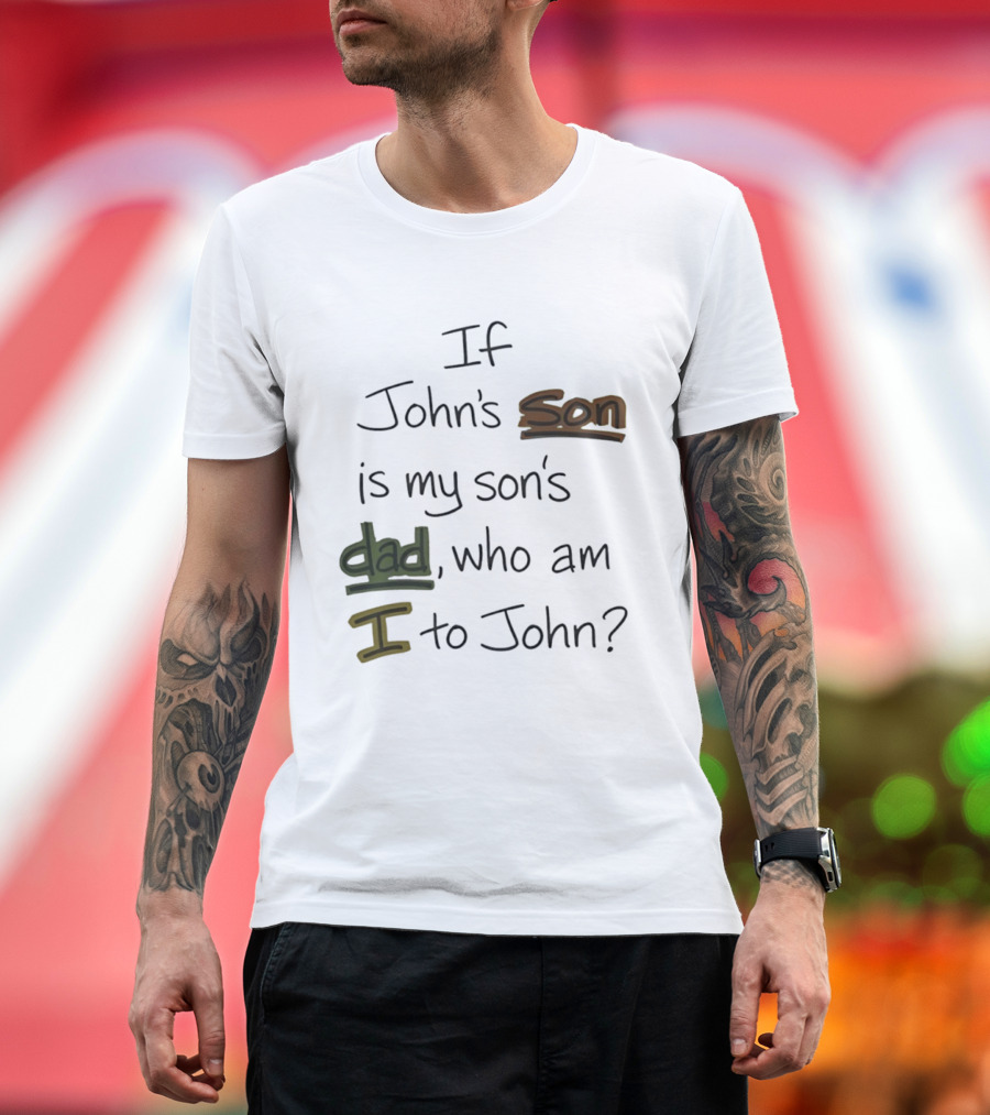 Who Am I To John If John's Son Is My Son's Dad T-Shirt