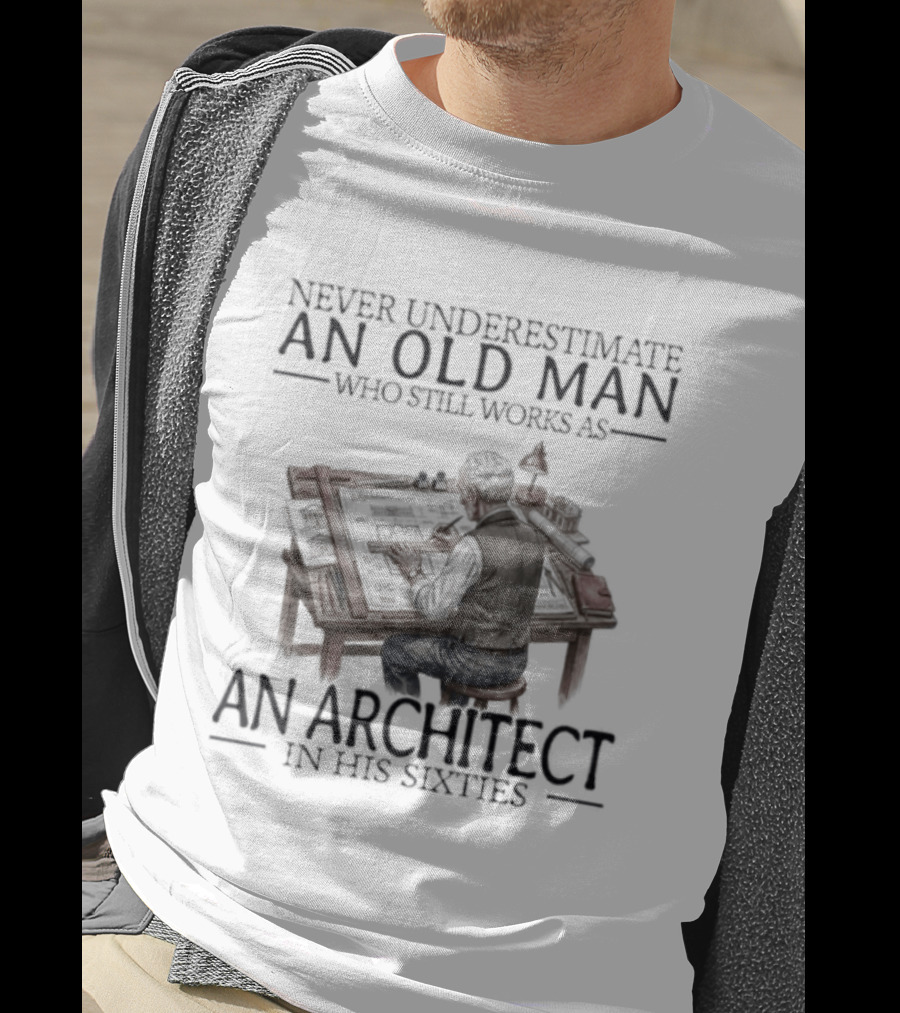 Never Underestimate An Old Man Who Still Works As An Architect In His Sixties T-Shirt