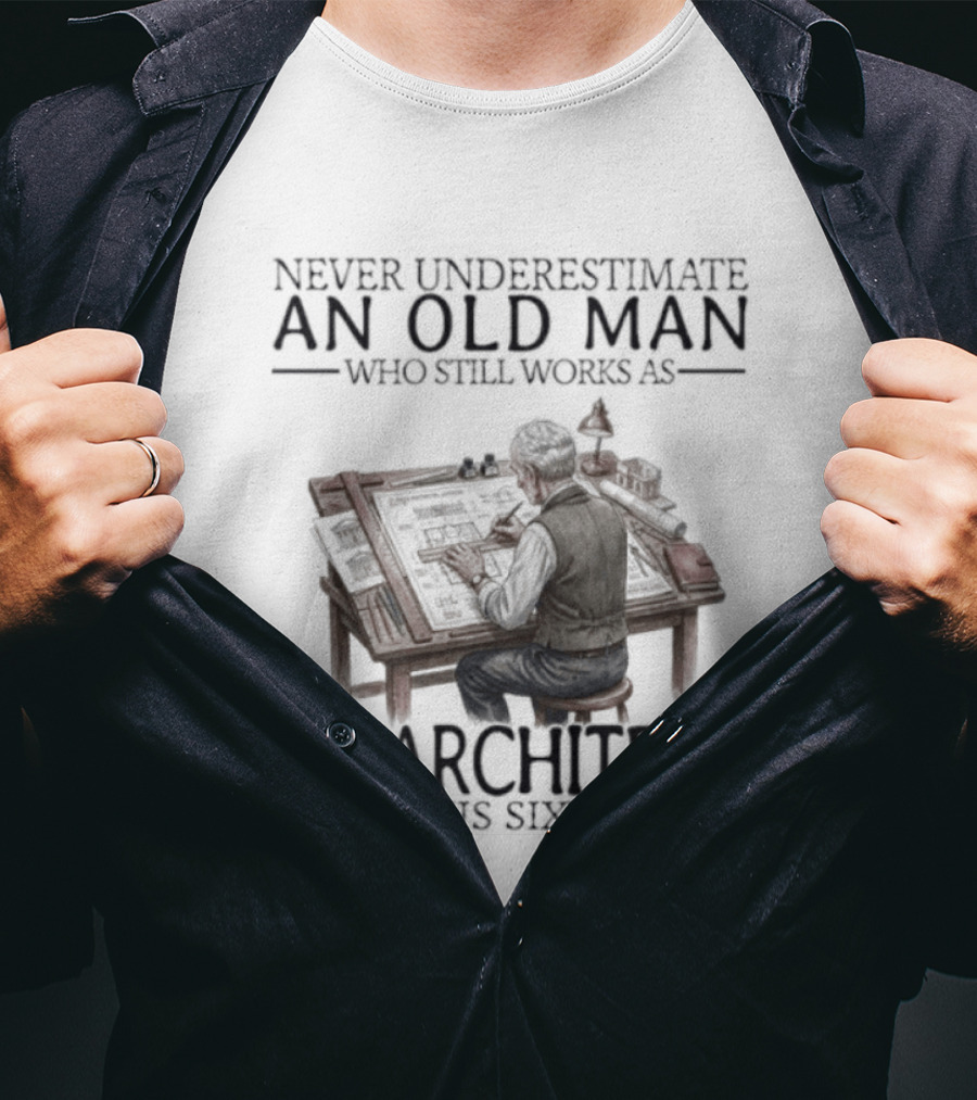 Never Underestimate An Old Man Who Still Works As An Architect In His Sixties T-Shirt