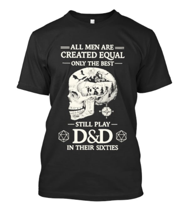 All Men Are Created Equal Only The Best Still Play D&D In Their Sixties Skull T-Shirt