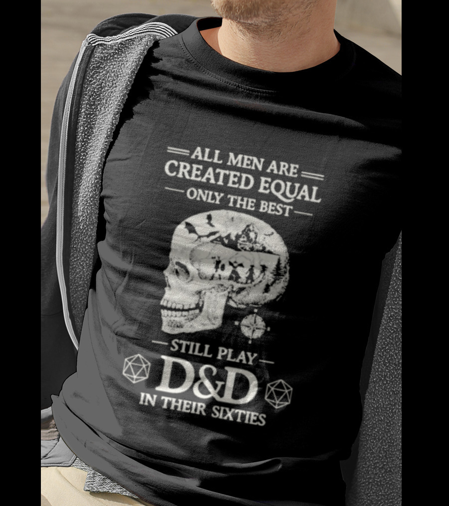 All Men Are Created Equal Only The Best Still Play D&D In Their Sixties Skull T-Shirt