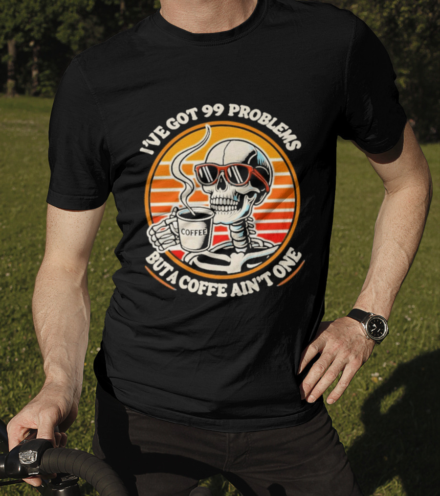 I've Got 99 Problems But A Coffee Ain't One Skeleton Sunglasses T-Shirt