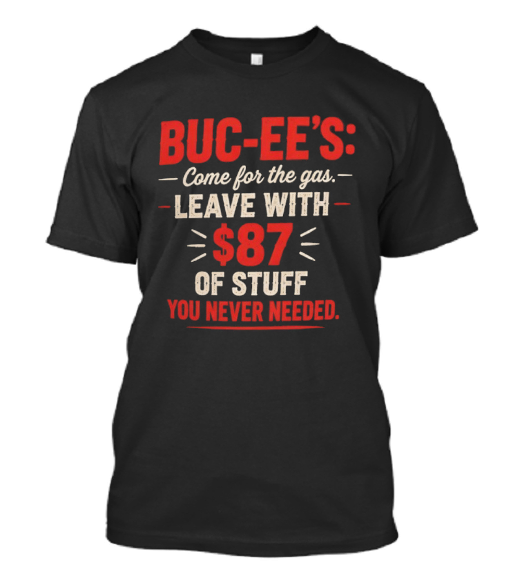 Buc Ee's Come For The Gas Leave With $87 Of Stuff You Never Needed T-Shirt