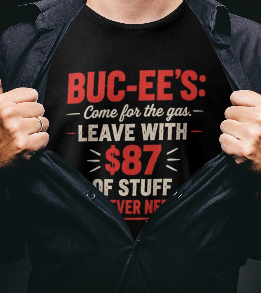 Buc Ee's Come For The Gas Leave With $87 Of Stuff You Never Needed T-Shirt
