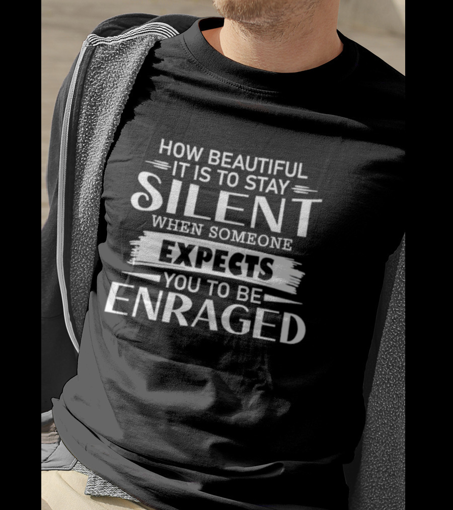 How Beautiful It Is To Stay Silent When Someone Expects You To Be Enraged T-Shirt