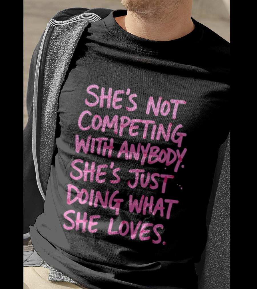 She's Not Competing With Anybody She's Just Doing What She Loves Empowerment Message T-Shirt