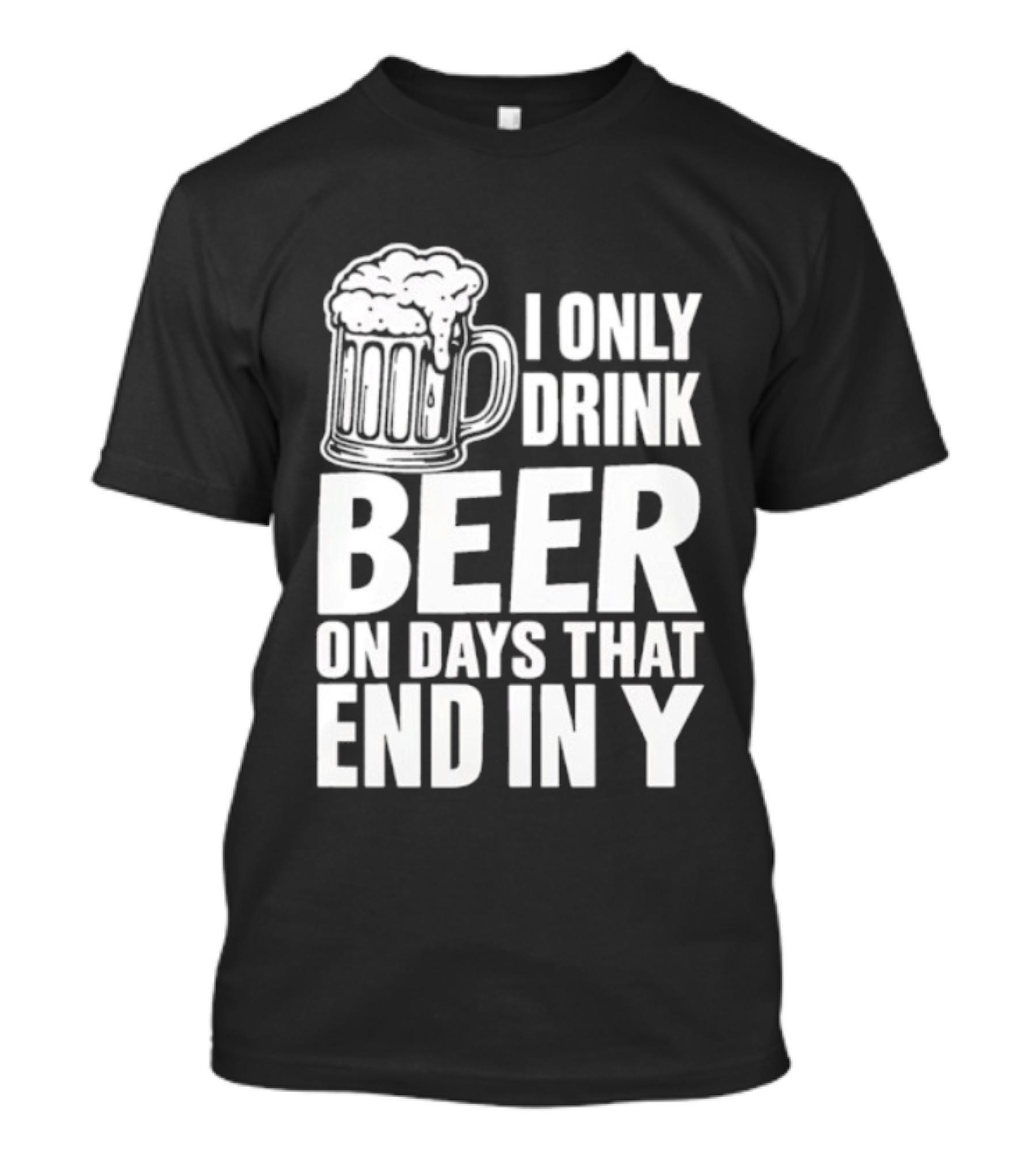 I Only Drink Beer On Days That End In Y T-Shirt