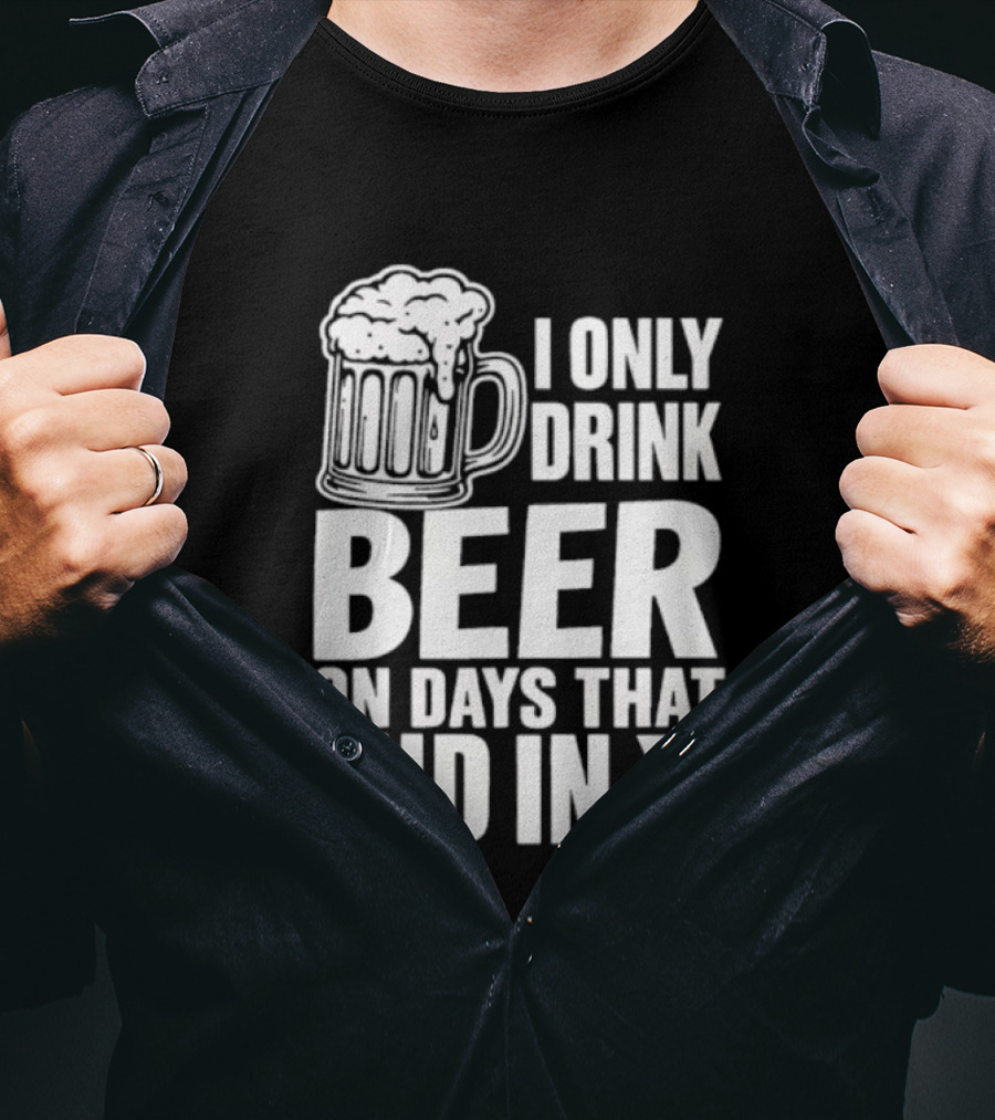I Only Drink Beer On Days That End In Y T-Shirt