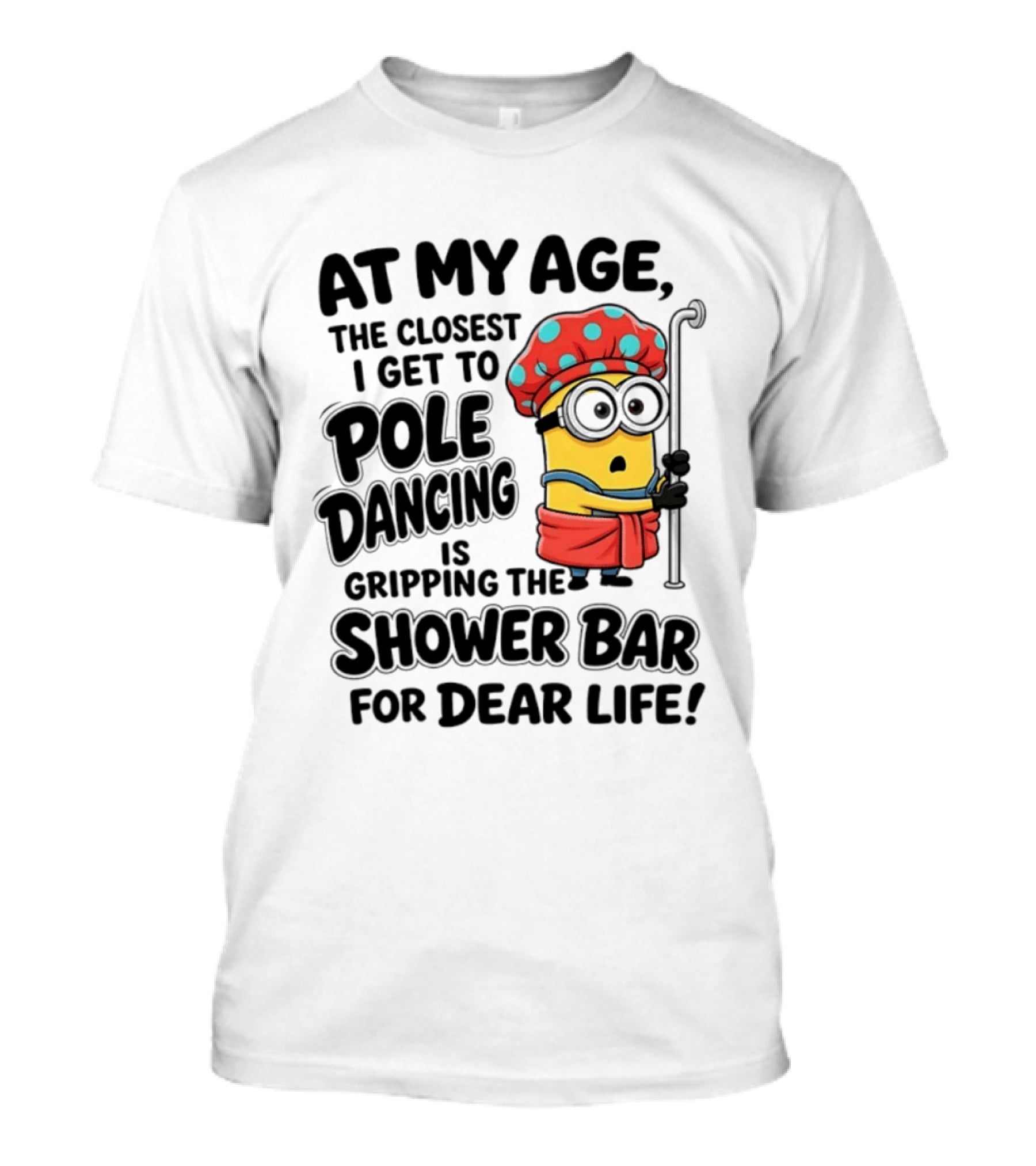 Minions At My Age The Closest I Get To Pole Dancing Is Gripping The Shower Bar For Dear Life T-Shirt