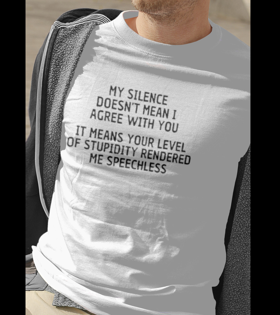 My Silence Doesn't Mean I Agree With You Your Level Of Stupidity Rendered Me Speechless T-Shirt