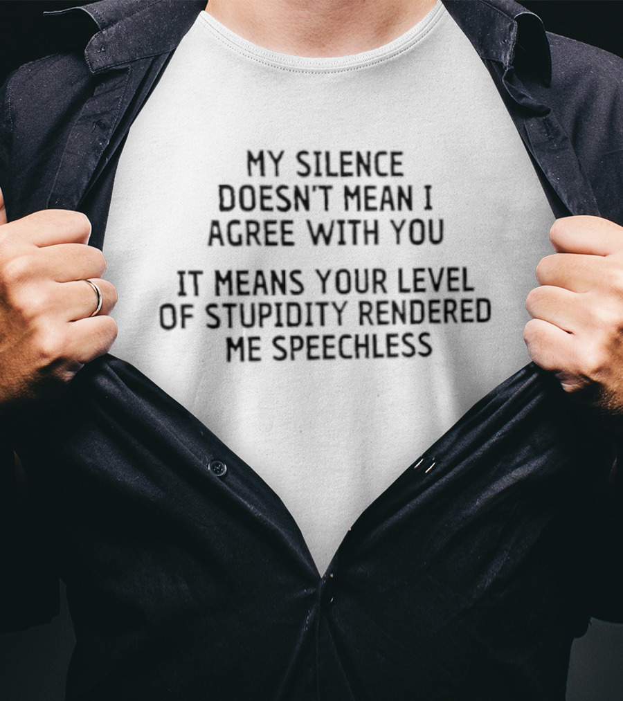 My Silence Doesn't Mean I Agree With You Your Level Of Stupidity Rendered Me Speechless T-Shirt