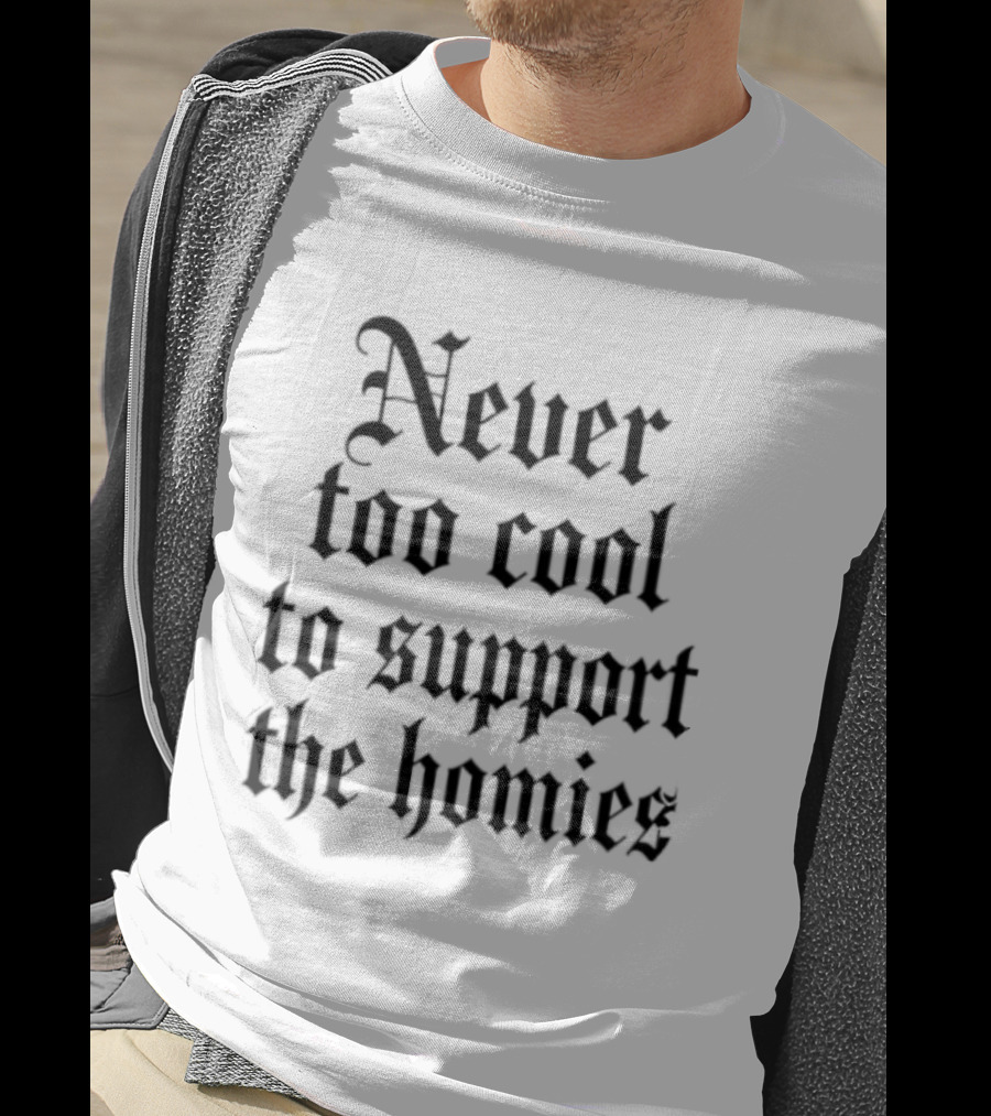 Never Too Cool To Support The Homies Friendship T-Shirt