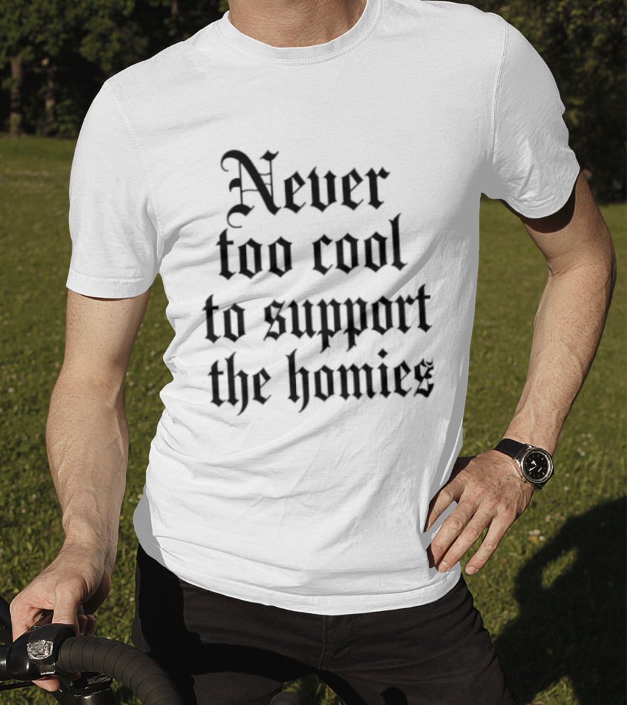 Never Too Cool To Support The Homies Friendship T-Shirt