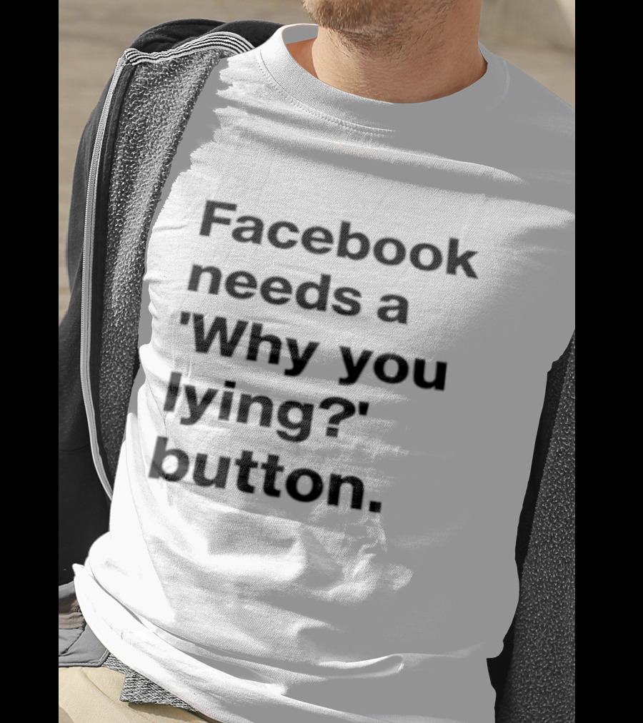 Facebook Needs A Why You Lying Button T-Shirt