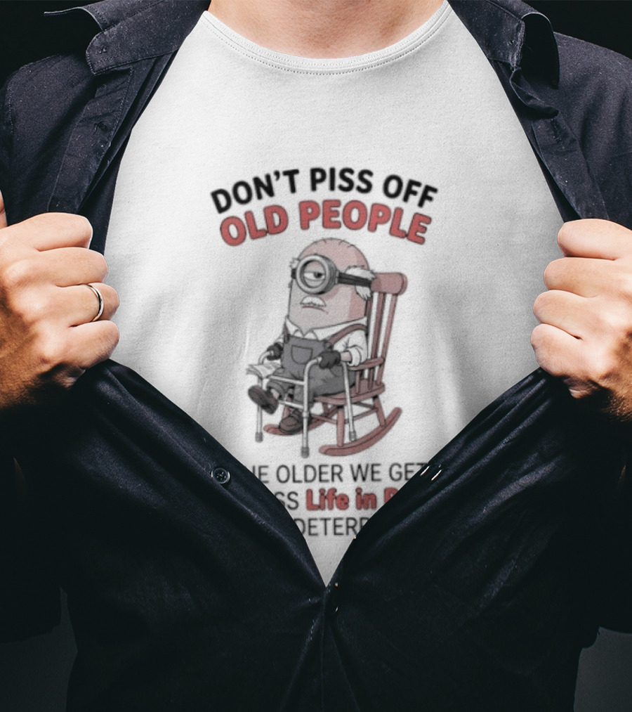 Original Minions Don't Piss Off Old People The Older We Get The Less Life In Prison Is A Deterrent T-Shirt