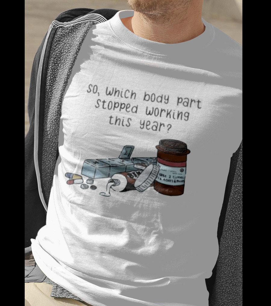 So Which Body Part Stopped Working This Year With Pill Organizer And Prescription Bottles T-Shirt