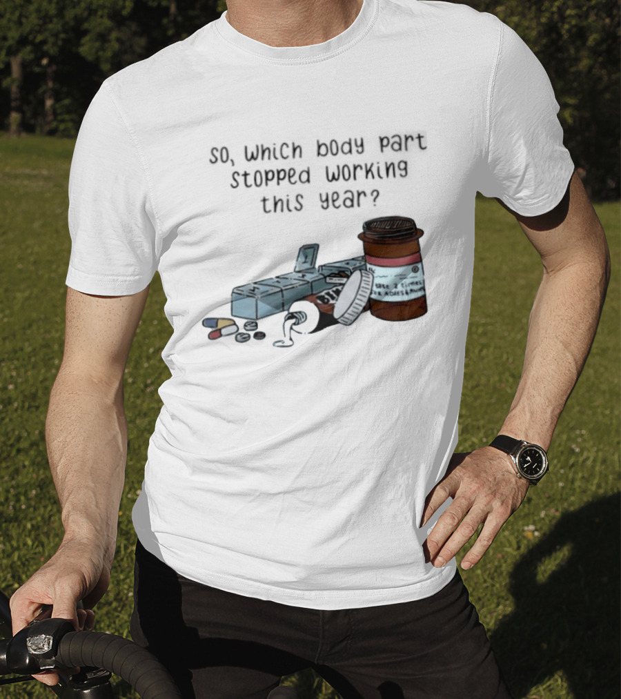 So Which Body Part Stopped Working This Year With Pill Organizer And Prescription Bottles T-Shirt