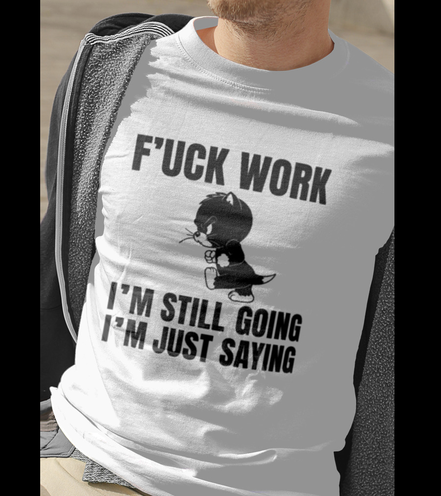F'uck Work I'm Still Going I'm Just Saying Cat T-Shirt