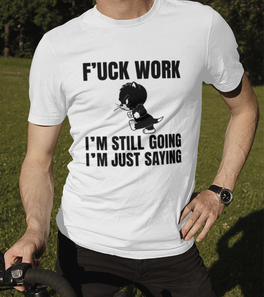 F'uck Work I'm Still Going I'm Just Saying Cat T-Shirt