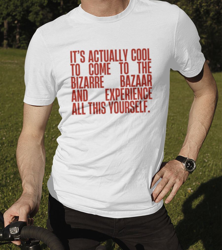 It's Actually Cool To Come To The Bizarre Bazaar And Experience All This Yourself T-Shirt