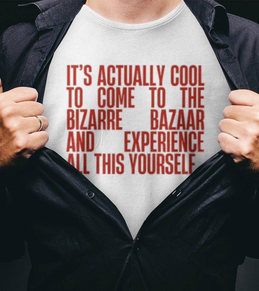 It's Actually Cool To Come To The Bizarre Bazaar And Experience All This Yourself T-Shirt