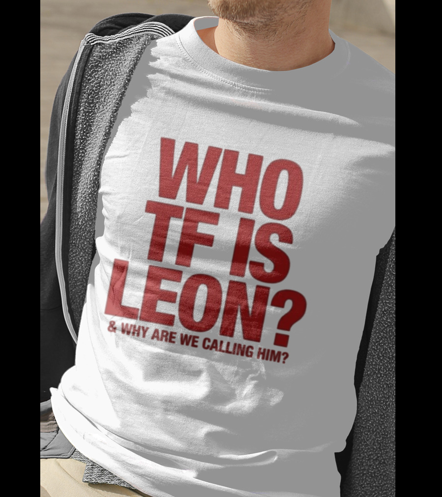 Who TF Is Leon And Why Are We Calling Him? T-Shirt