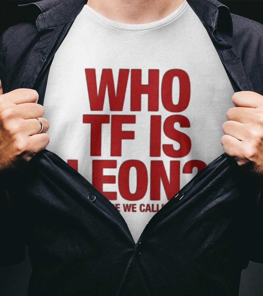 Who TF Is Leon And Why Are We Calling Him? T-Shirt