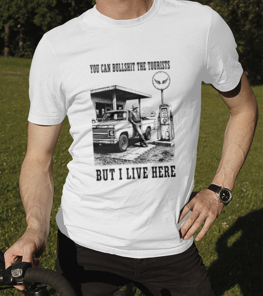 You Can Bullshit The Tourists But I Live Here Gas Station T-Shirt