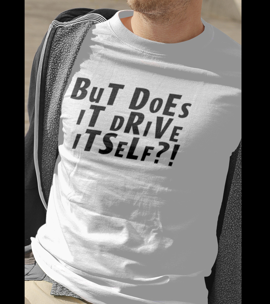 But Does It Drive Itself Question T-Shirt