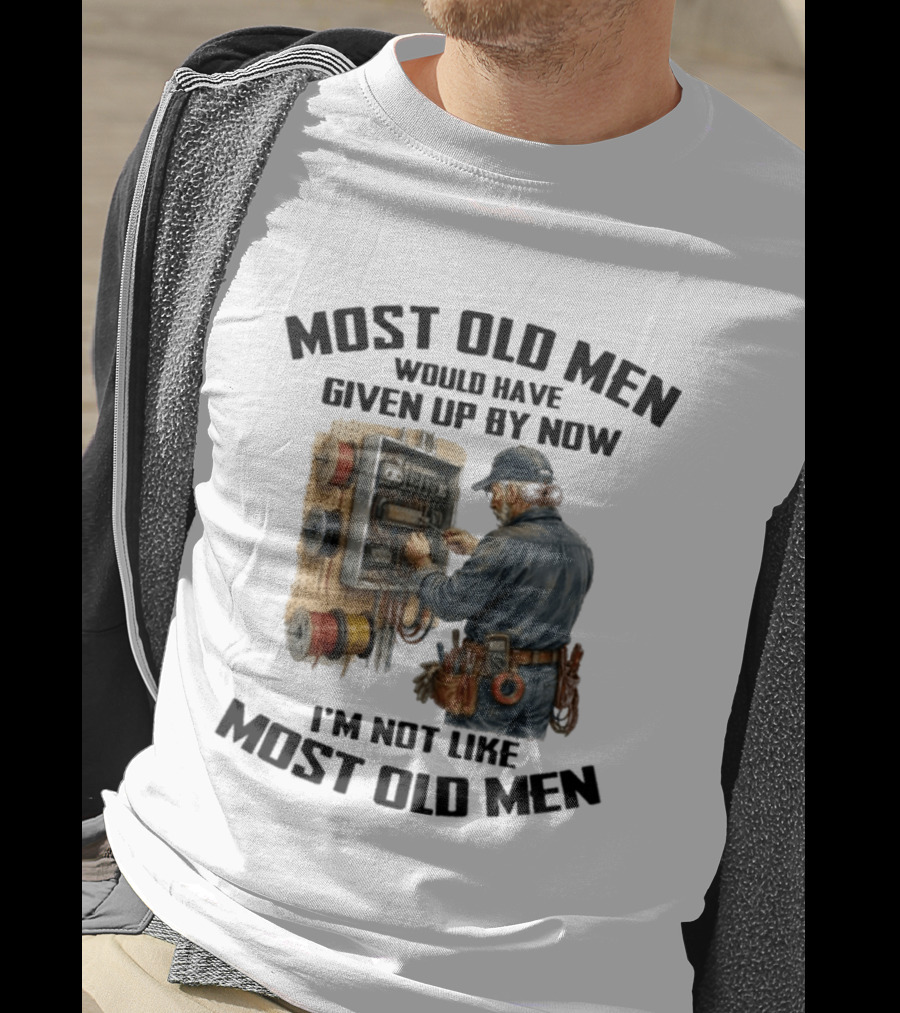 Electrician Would Have Given Up By Now I'm Not Like Most Old Men T-Shirt