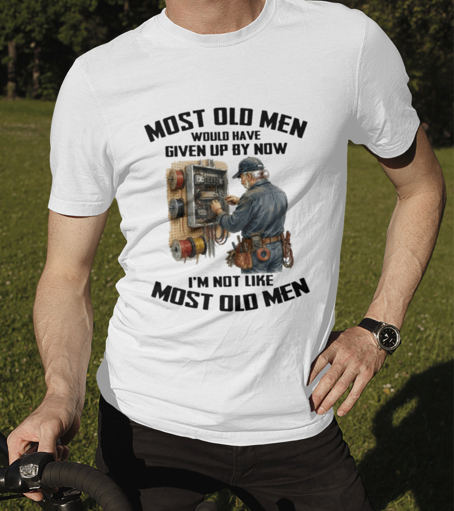 Electrician Would Have Given Up By Now I'm Not Like Most Old Men T-Shirt