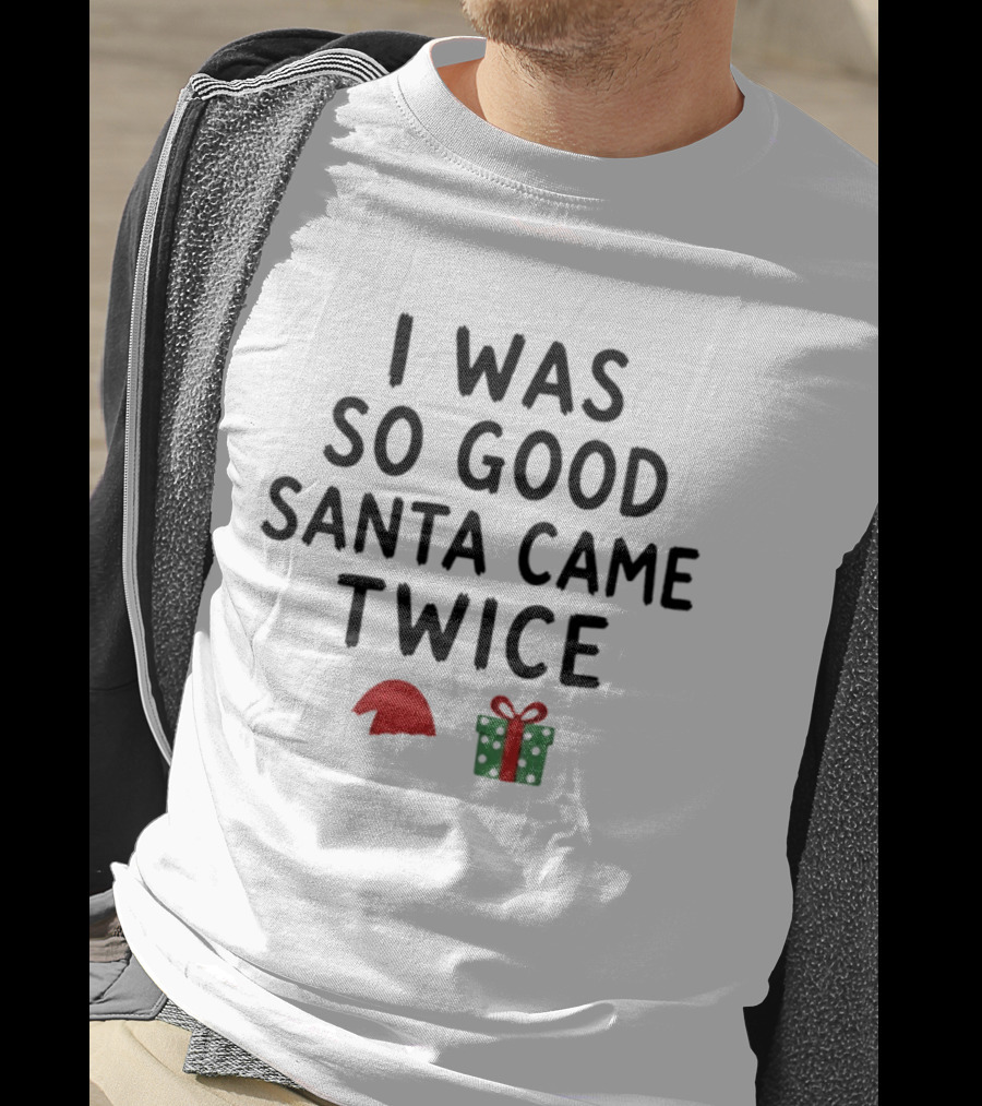 I Was So Good Santa Came Twice Santa Hat Christmas Present T-Shirt
